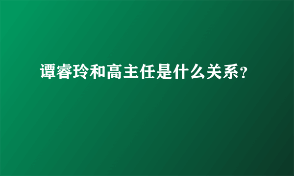 谭睿玲和高主任是什么关系？