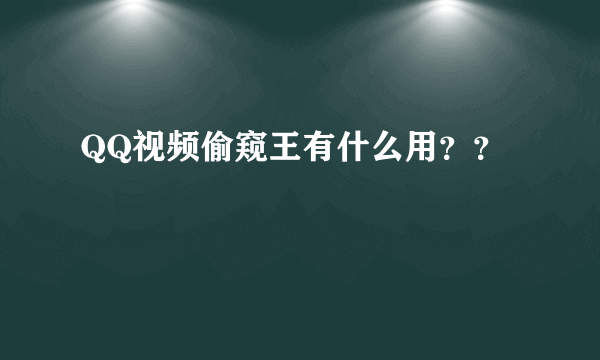 QQ视频偷窥王有什么用？？