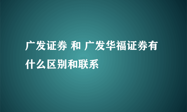 广发证券 和 广发华福证券有什么区别和联系