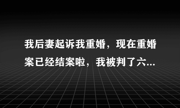 我后妻起诉我重婚，现在重婚案已经结案啦，我被判了六个月缓刑，也和前妻办理了离婚手续，现在后妻又在起诉我离婚，请问律师？我和后妻现在还是有效婚姻关系吗？还需要应诉离婚这件案子吗？如果离婚了，财产该怎么处理？ 