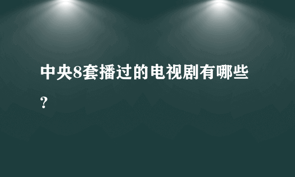 中央8套播过的电视剧有哪些？