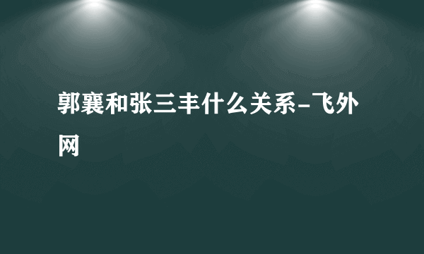 郭襄和张三丰什么关系-飞外网