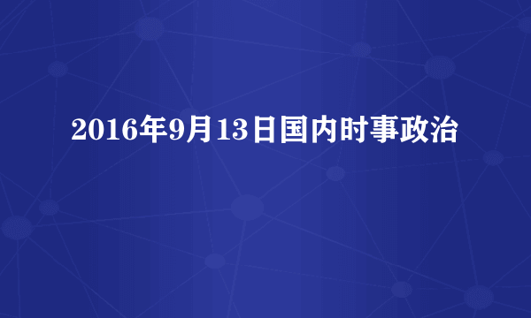 2016年9月13日国内时事政治