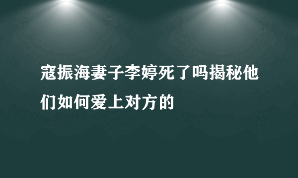 寇振海妻子李婷死了吗揭秘他们如何爱上对方的