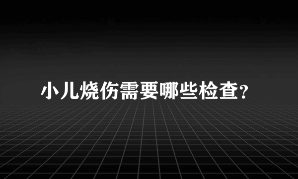 小儿烧伤需要哪些检查？