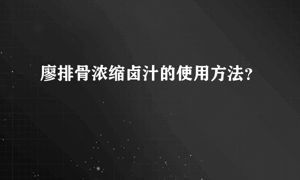 廖排骨浓缩卤汁的使用方法？