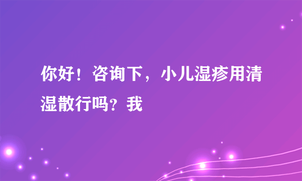 你好！咨询下，小儿湿疹用清湿散行吗？我