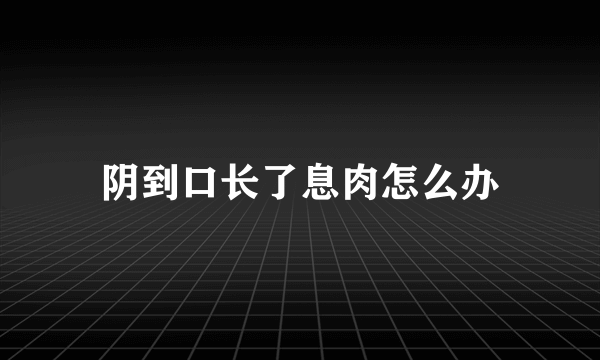 阴到口长了息肉怎么办