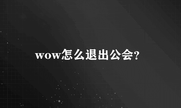 wow怎么退出公会？