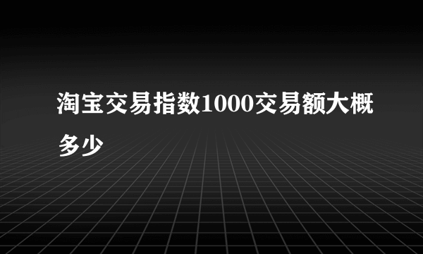 淘宝交易指数1000交易额大概多少