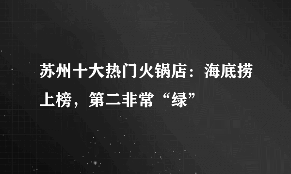 苏州十大热门火锅店：海底捞上榜，第二非常“绿”