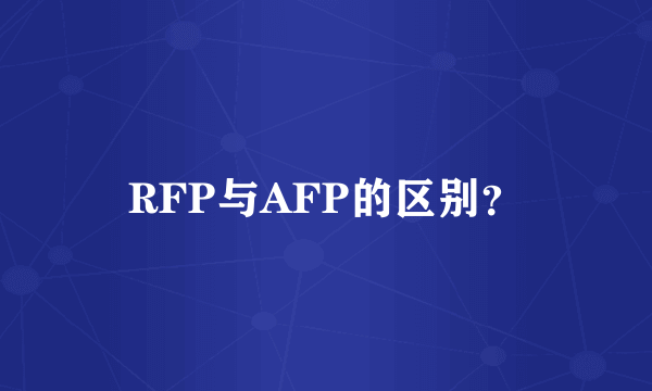 RFP与AFP的区别？