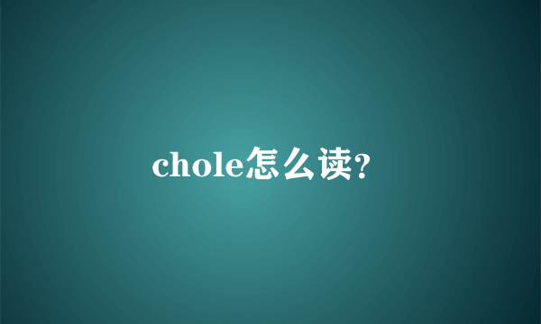 chole怎么读？