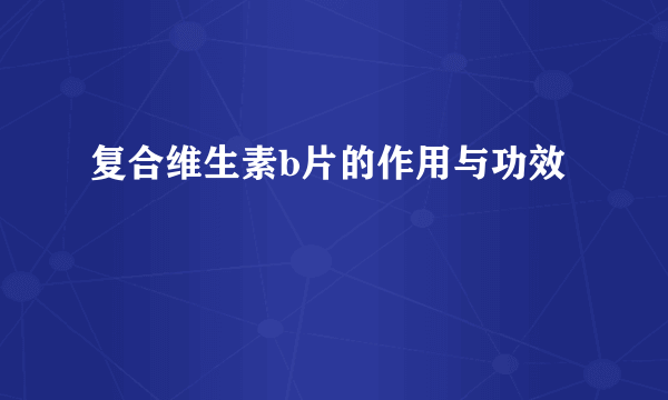 复合维生素b片的作用与功效