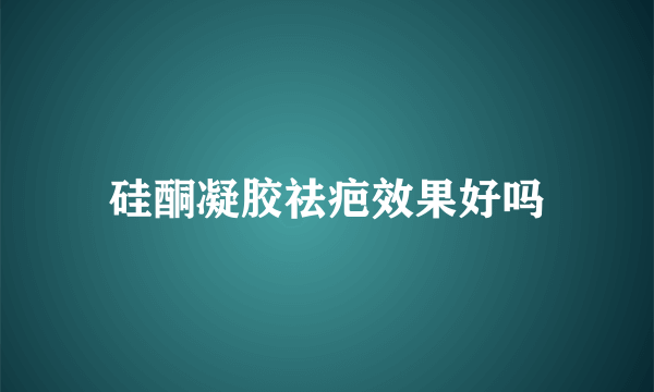 硅酮凝胶祛疤效果好吗