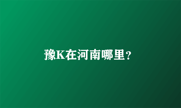 豫K在河南哪里？