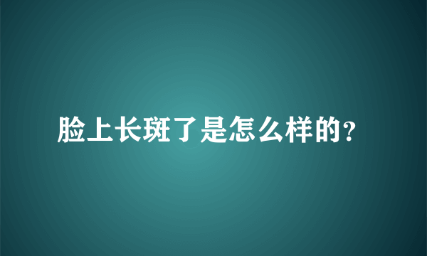 脸上长斑了是怎么样的？