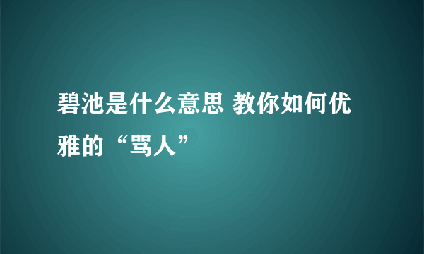 碧池是什么意思 教你如何优雅的“骂人”