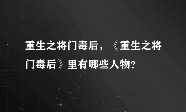 重生之将门毒后，《重生之将门毒后》里有哪些人物？