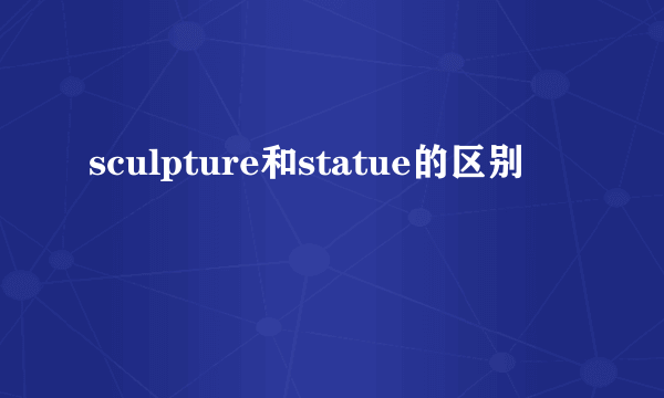 sculpture和statue的区别