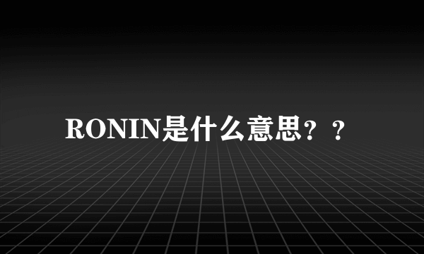 RONIN是什么意思？？