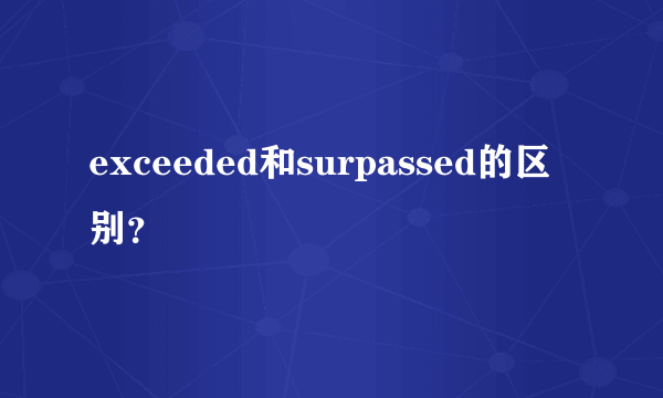 exceeded和surpassed的区别？