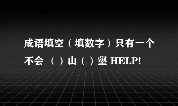 成语填空（填数字）只有一个不会 （）山（）壑 HELP!