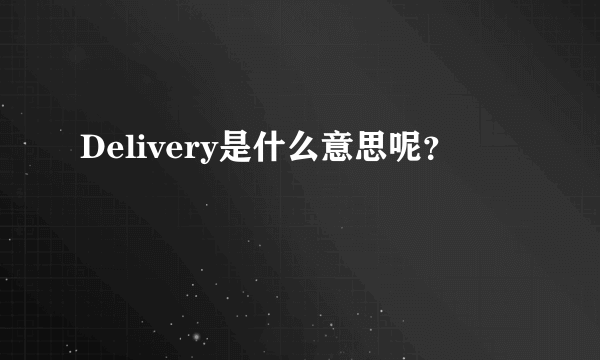 Delivery是什么意思呢？