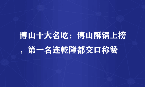 博山十大名吃：博山酥锅上榜，第一名连乾隆都交口称赞