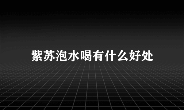 紫苏泡水喝有什么好处