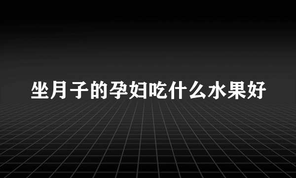 坐月子的孕妇吃什么水果好