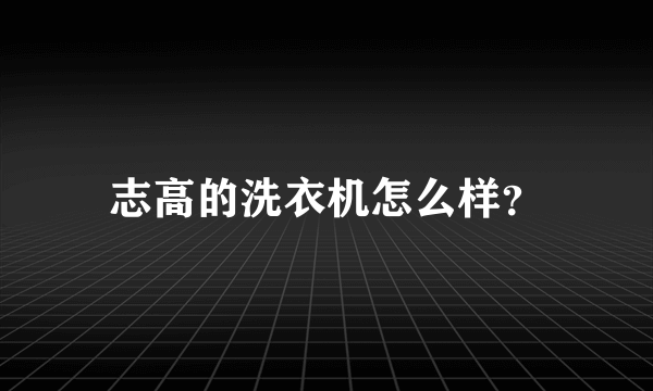 志高的洗衣机怎么样？