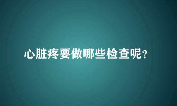 心脏疼要做哪些检查呢？