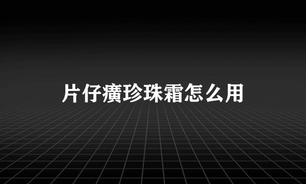 片仔癀珍珠霜怎么用