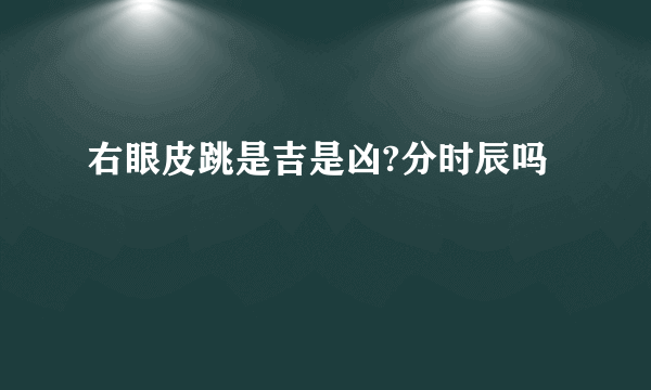 右眼皮跳是吉是凶?分时辰吗