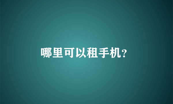 哪里可以租手机？