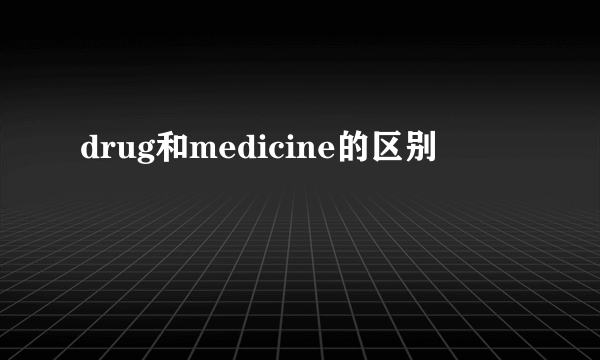 drug和medicine的区别