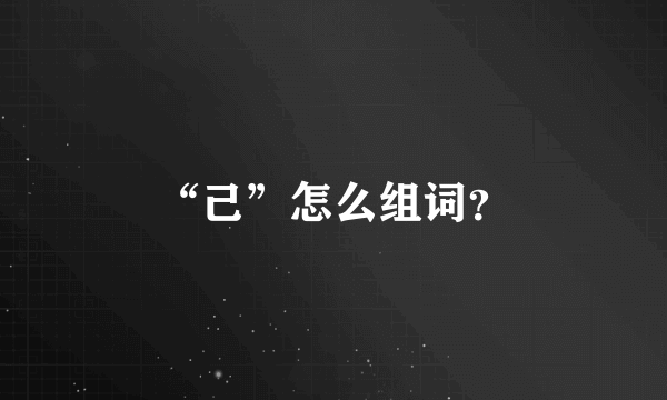 “己”怎么组词？