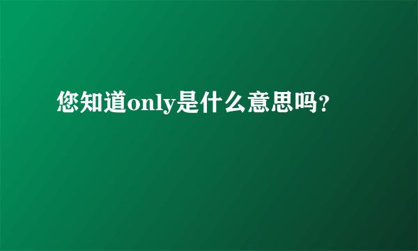 您知道only是什么意思吗？