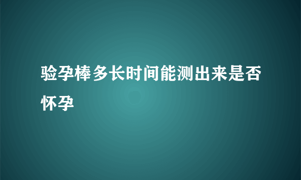 验孕棒多长时间能测出来是否怀孕