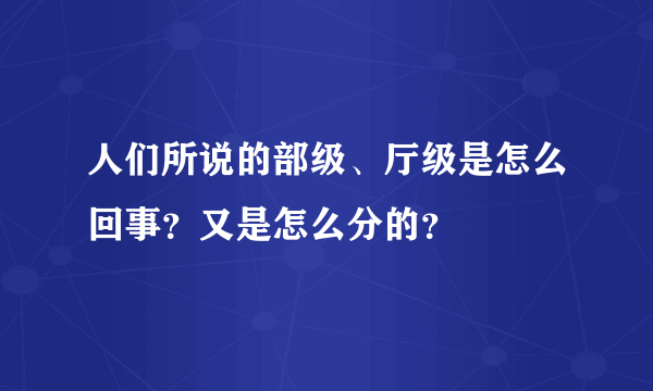 人们所说的部级、厅级是怎么回事？又是怎么分的？