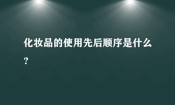 化妆品的使用先后顺序是什么？