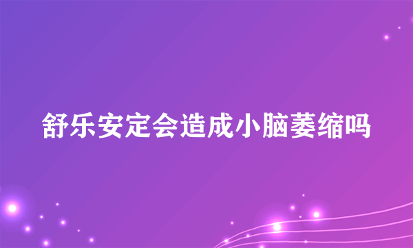 舒乐安定会造成小脑萎缩吗