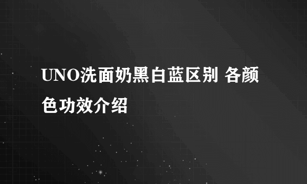 UNO洗面奶黑白蓝区别 各颜色功效介绍