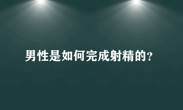 男性是如何完成射精的？