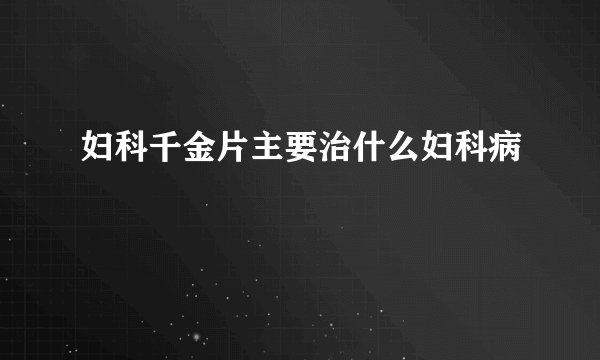 妇科千金片主要治什么妇科病