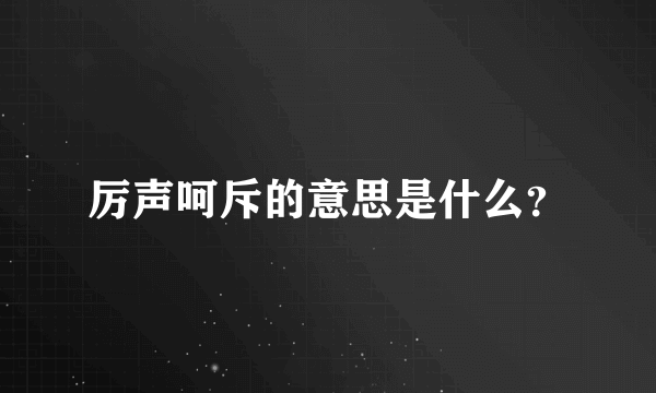 厉声呵斥的意思是什么？