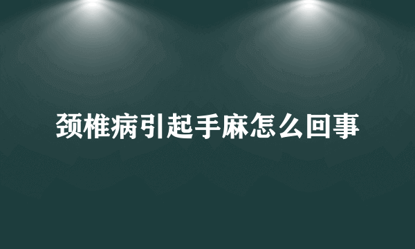 颈椎病引起手麻怎么回事