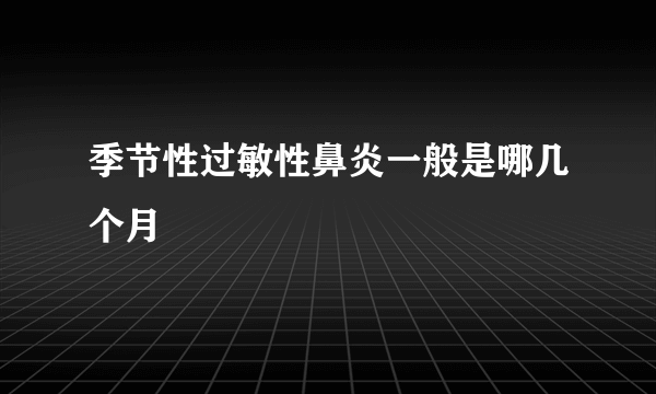 季节性过敏性鼻炎一般是哪几个月