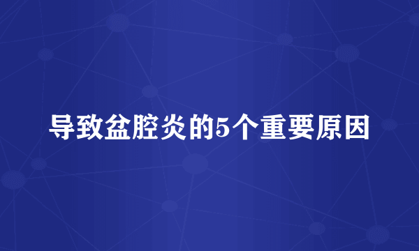 导致盆腔炎的5个重要原因